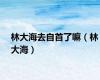 林大海去自首了嘛（林大海）