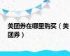 美团券在哪里购买（美团券）