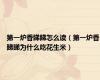 第一炉香睇睇怎么读（第一炉香睇睇为什么吃花生米）