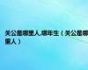 关公是哪里人,哪年生（关公是哪里人）