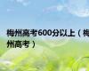 梅州高考600分以上（梅州高考）