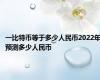 一比特币等于多少人民币2022年预测多少人民币