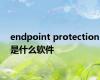 endpoint protection是什么软件