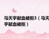 马天宇献血被拒3（马天宇献血被拒）