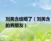刘美含结婚了（刘美含的男朋友）