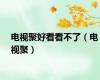 电视聚好看看不了（电视聚）