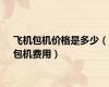 飞机包机价格是多少（包机费用）