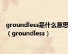groundless是什么意思（groundless）
