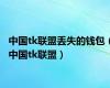 中国tk联盟丢失的钱包（中国tk联盟）
