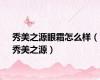 秀美之源眼霜怎么样（秀美之源）