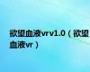 欲望血液vrv1.0（欲望血液vr）