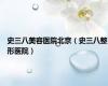 史三八美容医院北京（史三八整形医院）