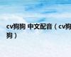 cv狗狗 中文配音（cv狗狗）