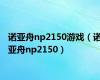 诺亚舟np2150游戏（诺亚舟np2150）