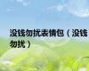没钱勿扰表情包（没钱勿扰）