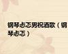 钢琴忐忑男祝酒歌（钢琴忐忑）