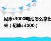 尼康s3000电池怎么拿出来（尼康s3000）