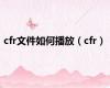 cfr文件如何播放（cfr）