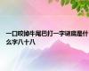 一口咬掉牛尾巴打一字谜底是什么字八十八