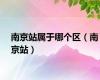 南京站属于哪个区（南京站）