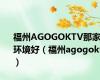 福州AGOGOKTV那家环境好（福州agogoktv）