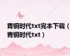 青铜时代txt完本下载（青铜时代txt）