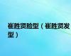 崔胜贤脸型（崔胜贤发型）