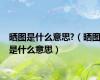 晒图是什么意思?（晒图是什么意思）