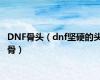 DNF骨头（dnf坚硬的头骨）