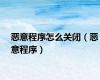 恶意程序怎么关闭（恶意程序）