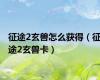 征途2玄兽怎么获得（征途2玄兽卡）