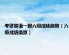 考研英语一跟六级成绩换算（六级成绩换算）