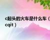 c起头的火车是什么车（cqit）