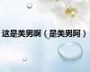 这是美男啊（是美男阿）