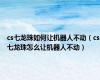 cs七龙珠如何让机器人不动（cs七龙珠怎么让机器人不动）