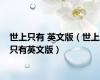 世上只有 英文版（世上只有英文版）