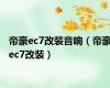 帝豪ec7改装音响（帝豪ec7改装）