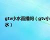 gtv小水直播间（gtv小水）