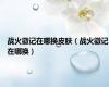 战火徽记在哪换皮肤（战火徽记在哪换）