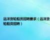 远洋货轮船员招聘要求（远洋货轮船员招聘）
