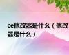 ce修改器是什么（修改器是什么）