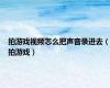 拍游戏视频怎么把声音录进去（拍游戏）