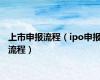 上市申报流程（ipo申报流程）