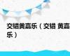 交错黄嘉乐（交错 黄嘉乐）