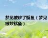 梦见被炒了鱿鱼（梦见被炒鱿鱼）