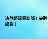 决胜终端策划部（决胜终端）