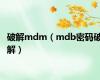 破解mdm（mdb密码破解）