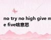 no try no high give me five啥意思