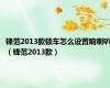锋范2013款锁车怎么设置响喇叭（锋范2013款）