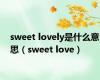 sweet lovely是什么意思（sweet love）